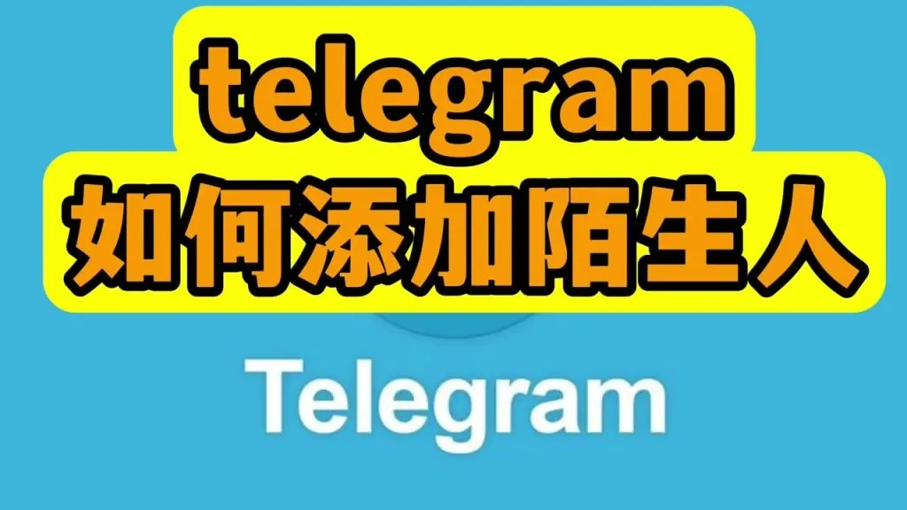 Telegram 添加陌生人全攻略：用户名、手机号、群聊五种方法