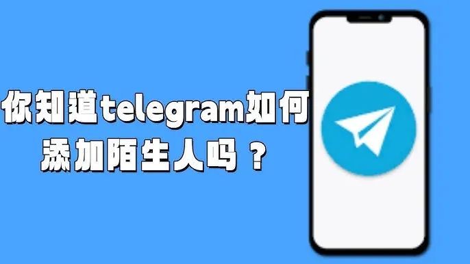 Telegram 添加陌生人全攻略：用户名、手机号、群聊五种方法